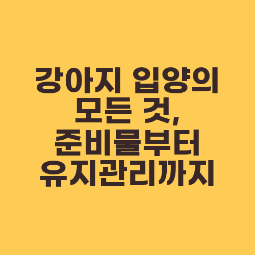 강아지 입양의 모든 것, 준비물부터 유지관리까지