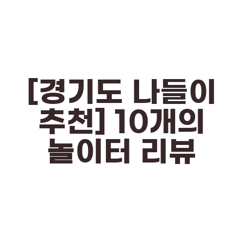[경기도 나들이 추천] 10개의 놀이터 리뷰