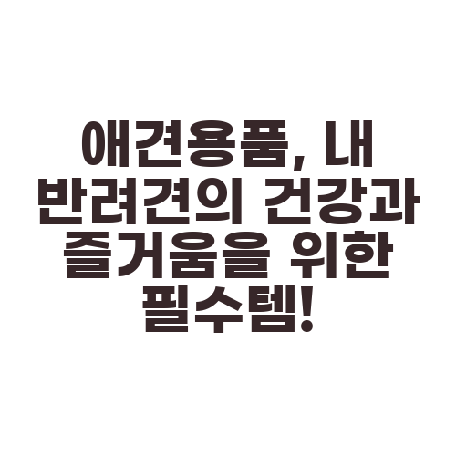 애견용품, 내 반려견의 건강과 즐거움을 위한 필수템!