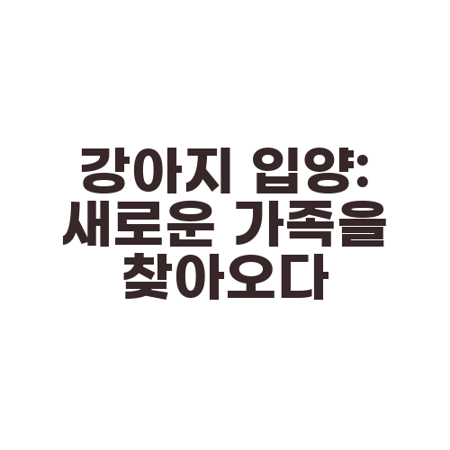 강아지 입양: 새로운 가족을 찾아오다