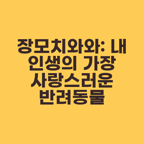장모치와와: 내 인생의 가장 사랑스러운 반려동물