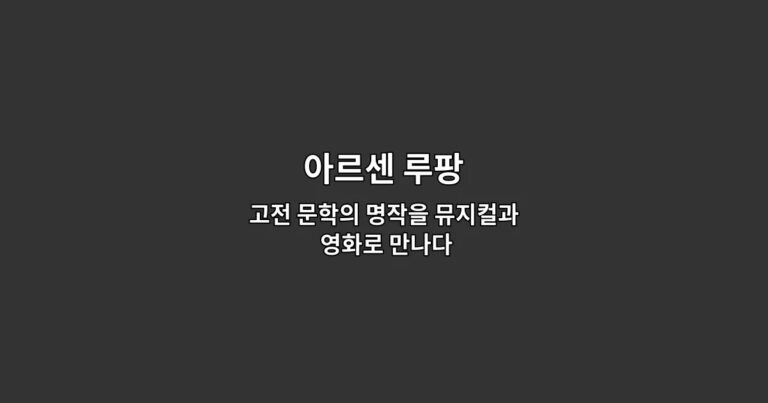 아르센 루팡: 고전 문학의 명작을 뮤지컬과 영화로 만나다