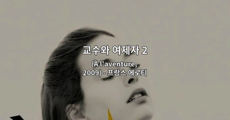 교수와 여제자 2 (À l’aventure, 2009) – 프랑스 에로티시즘의 거장 장 끌로드 브리소의 욕망과 정욕의 영화 리뷰